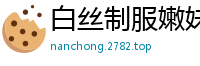 白丝制服嫩妹玩道具自慰肛塞高潮啪啪国产裸聊